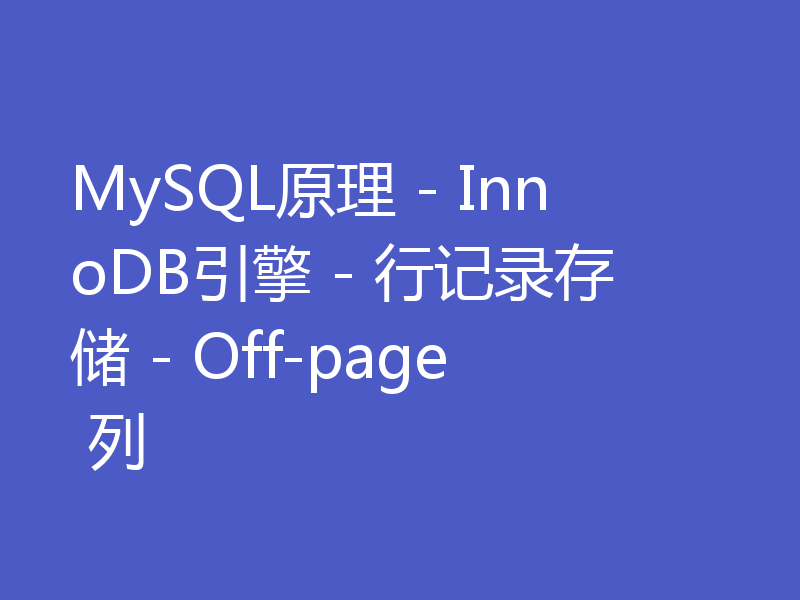 MySQL原理 - InnoDB引擎 - 行记录存储 - Off-page 列
