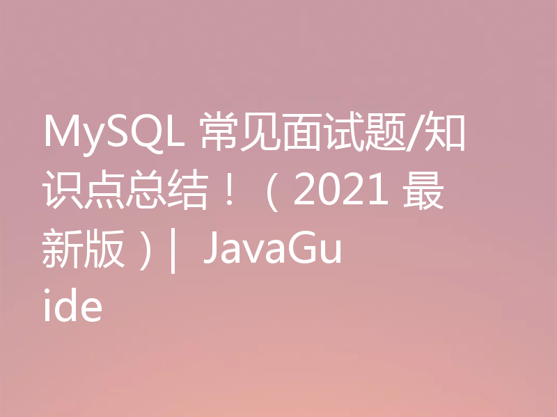 MySQL 常见面试题/知识点总结！（2021 最新版）|  JavaGuide