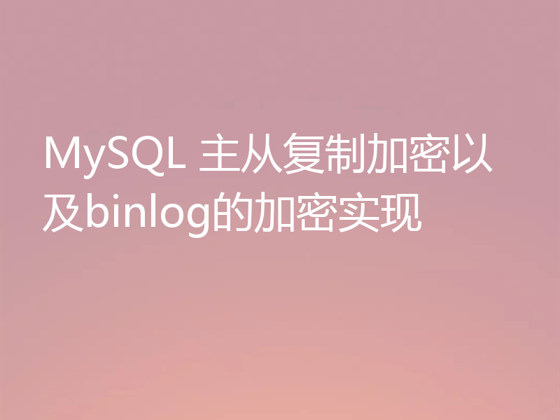 MySQL 主从复制加密以及binlog的加密实现