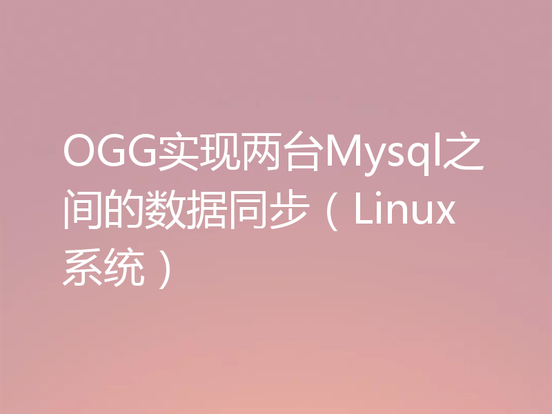 OGG实现两台Mysql之间的数据同步（Linux系统）