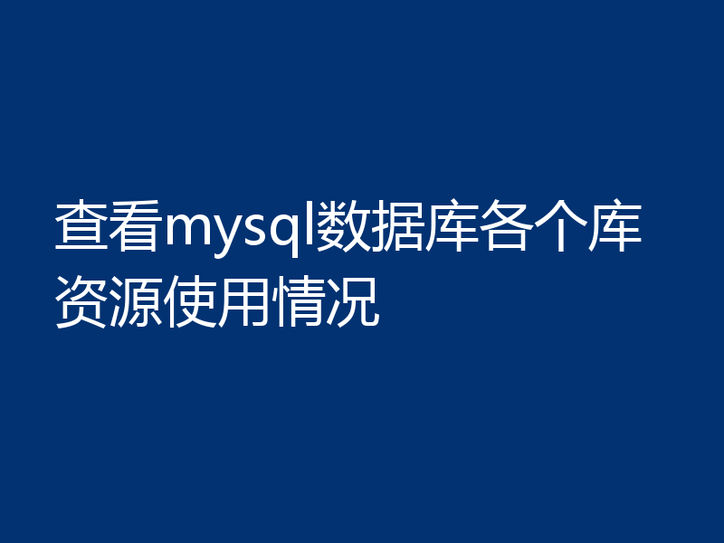 查看mysql数据库各个库资源使用情况