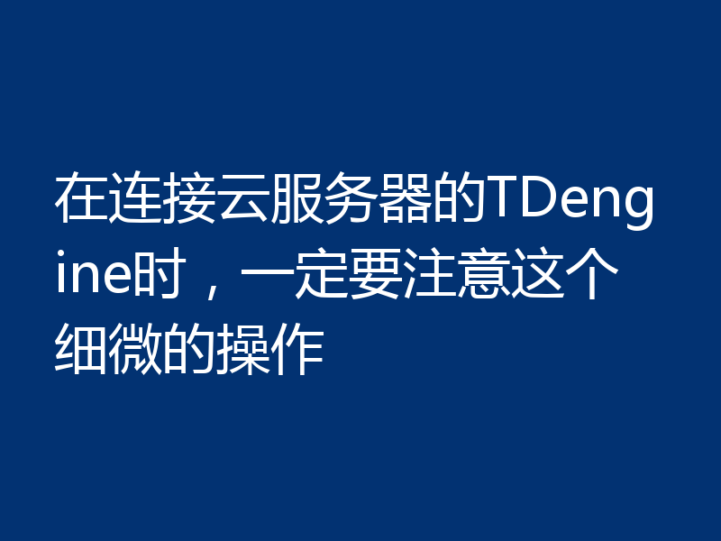 在连接云服务器的TDengine时，一定要注意这个细微的操作
