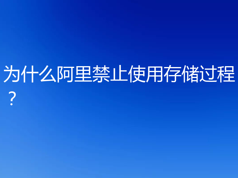 为什么阿里禁止使用存储过程？