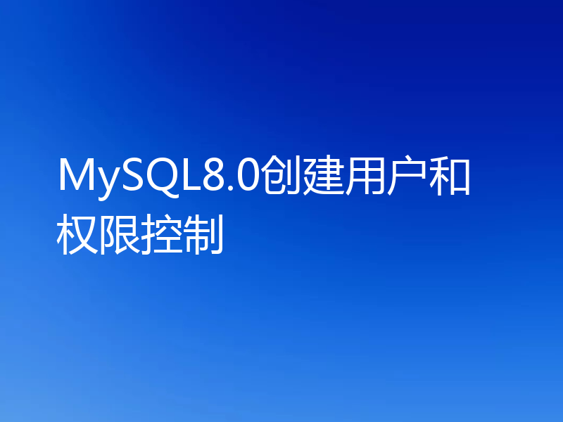 MySQL8.0创建用户和权限控制