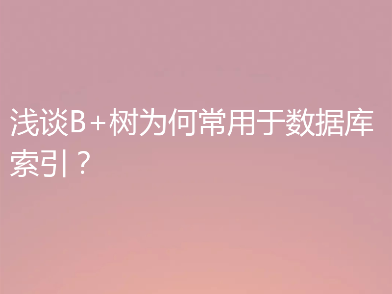 浅谈B+树为何常用于数据库索引？