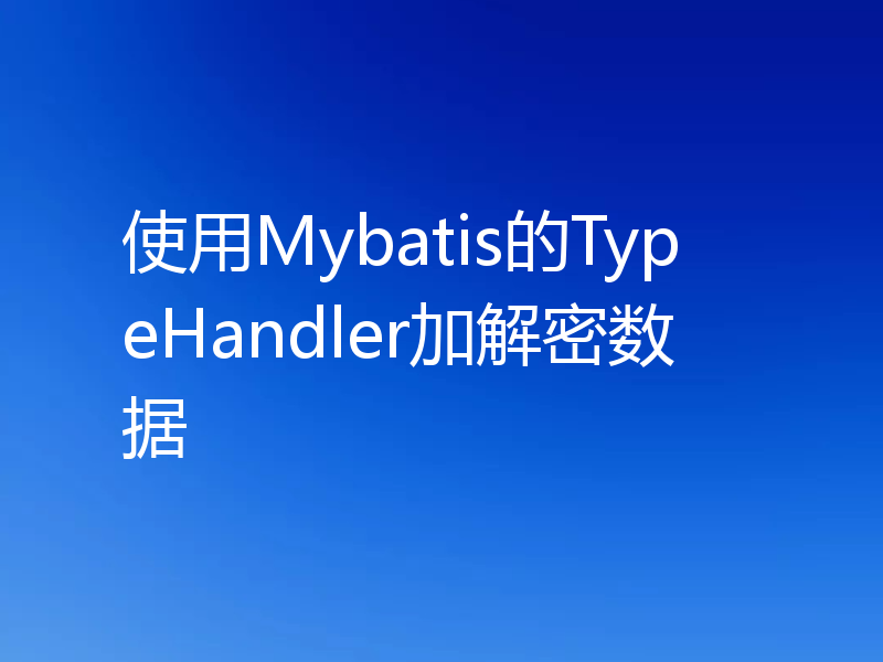 使用Mybatis的TypeHandler加解密数据