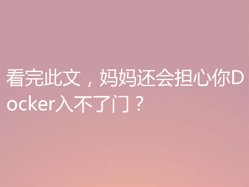 看完此文，妈妈还会担心你Docker入不了门？