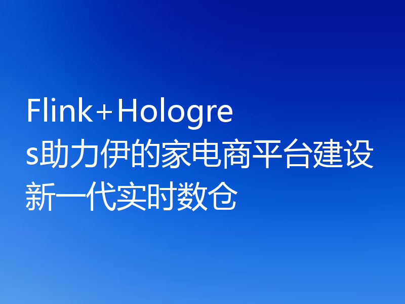 Flink+Hologres助力伊的家电商平台建设新一代实时数仓