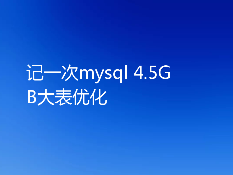 记一次mysql 4.5GB大表优化