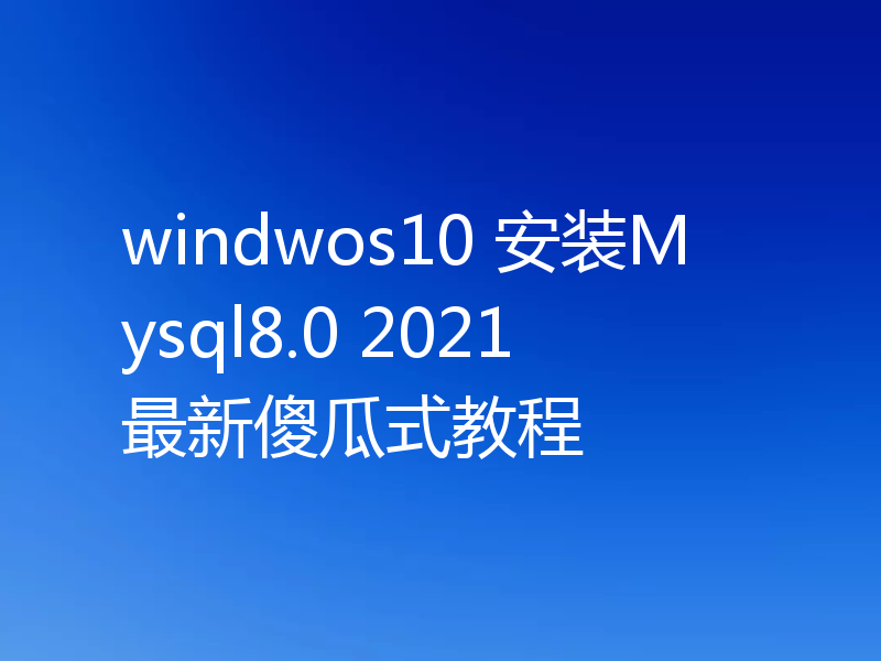 windwos10 安装Mysql8.0 2021最新傻瓜式教程