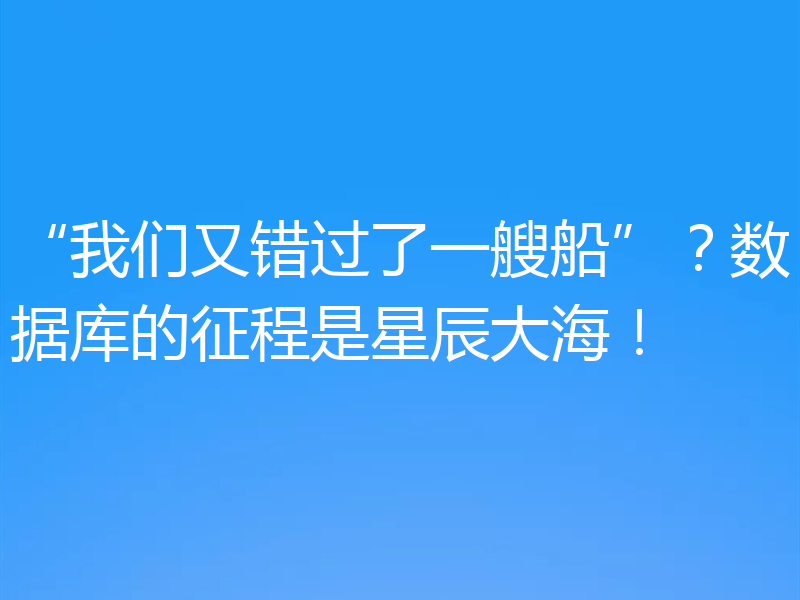 “我们又错过了一艘船”？数据库的征程是星辰大海！