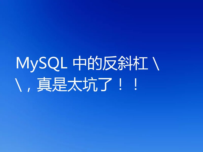 MySQL 中的反斜杠 \\，真是太坑了！！