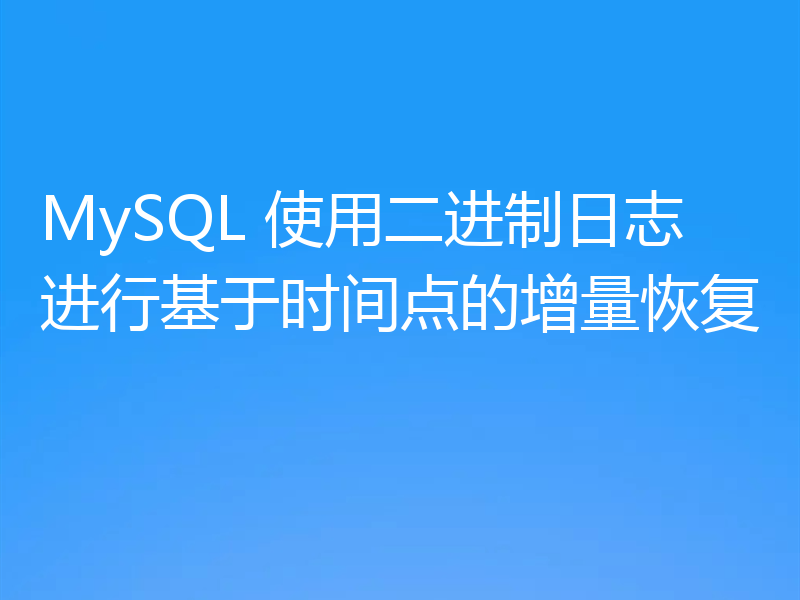 MySQL 使用二进制日志进行基于时间点的增量恢复