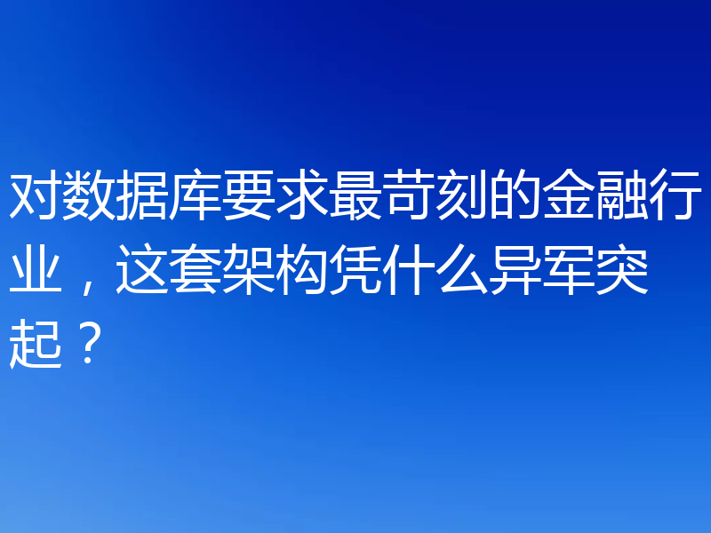 对数据库要求最苛刻的金融行业，这套架构凭什么异军突起？