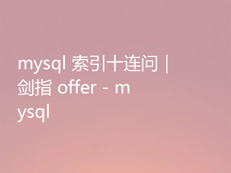 mysql 索引十连问｜ 剑指 offer - mysql