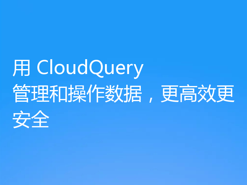 用 CloudQuery 管理和操作数据，更高效更安全