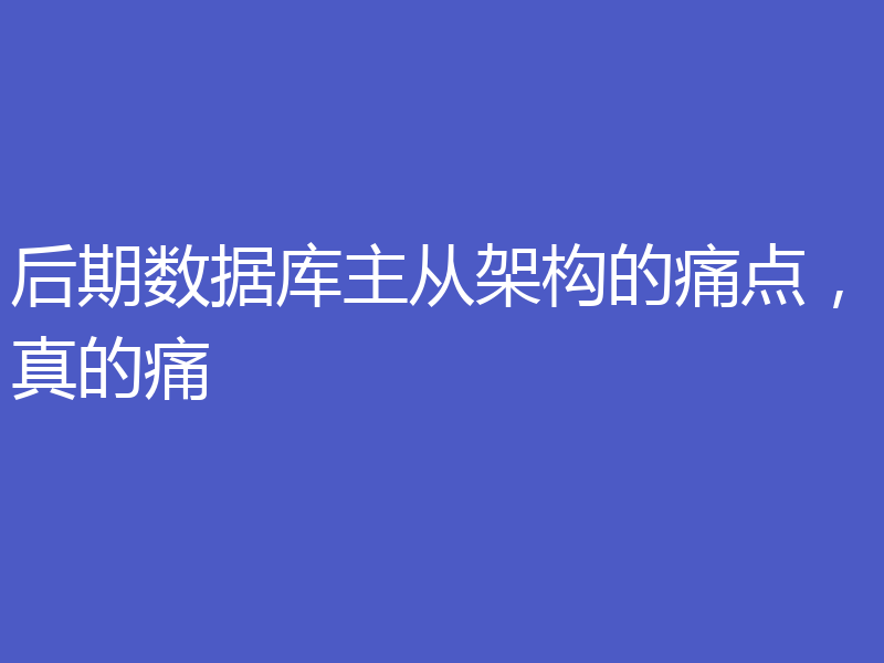 后期数据库主从架构的痛点，真的痛