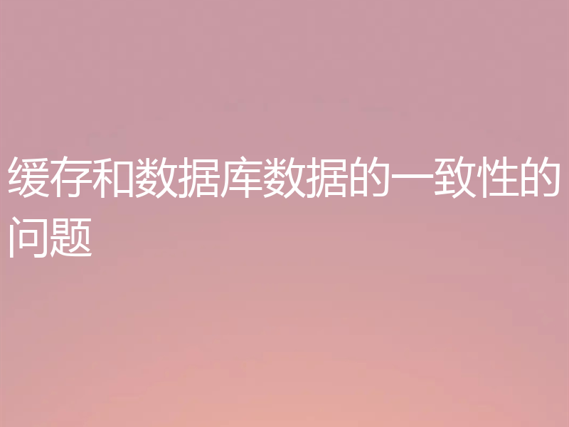 缓存和数据库数据的一致性的问题