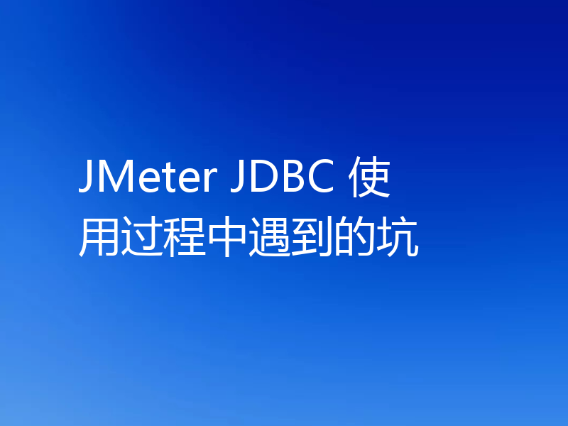 JMeter JDBC 使用过程中遇到的坑