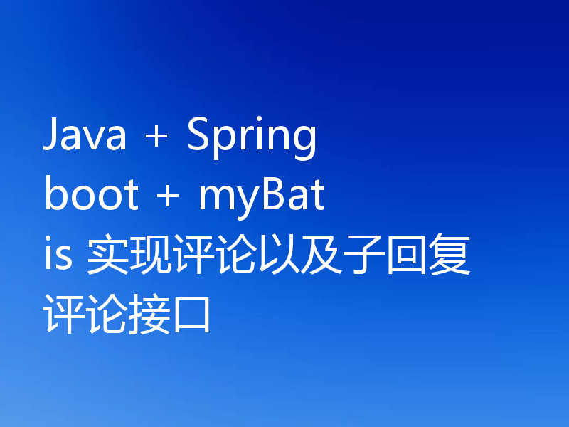 Java + Springboot + myBatis 实现评论以及子回复评论接口