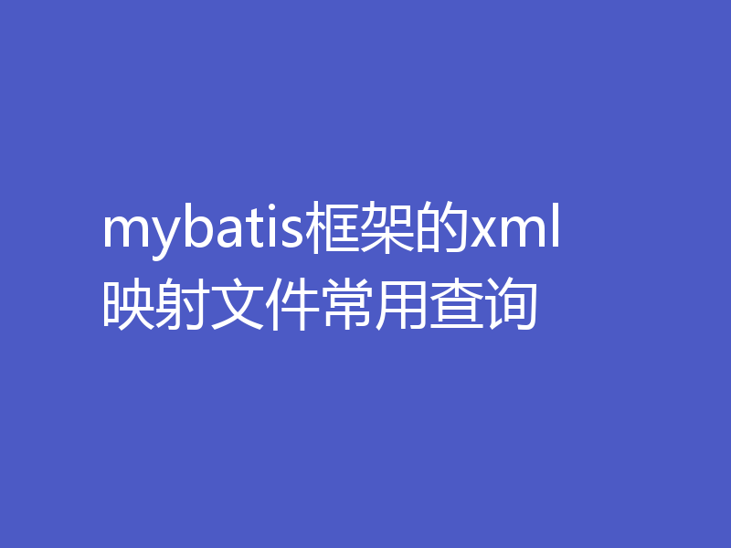 mybatis框架的xml映射文件常用查询