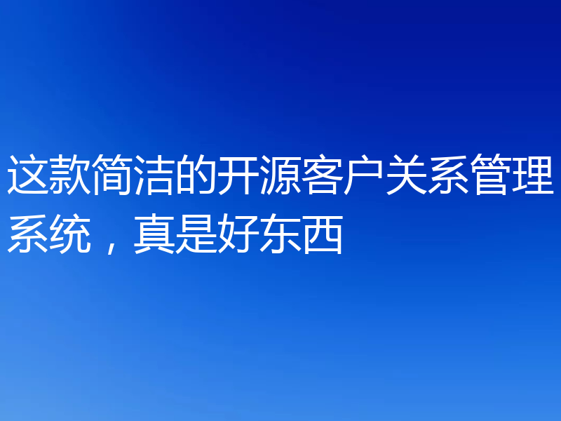 这款简洁的开源客户关系管理系统，真是好东西