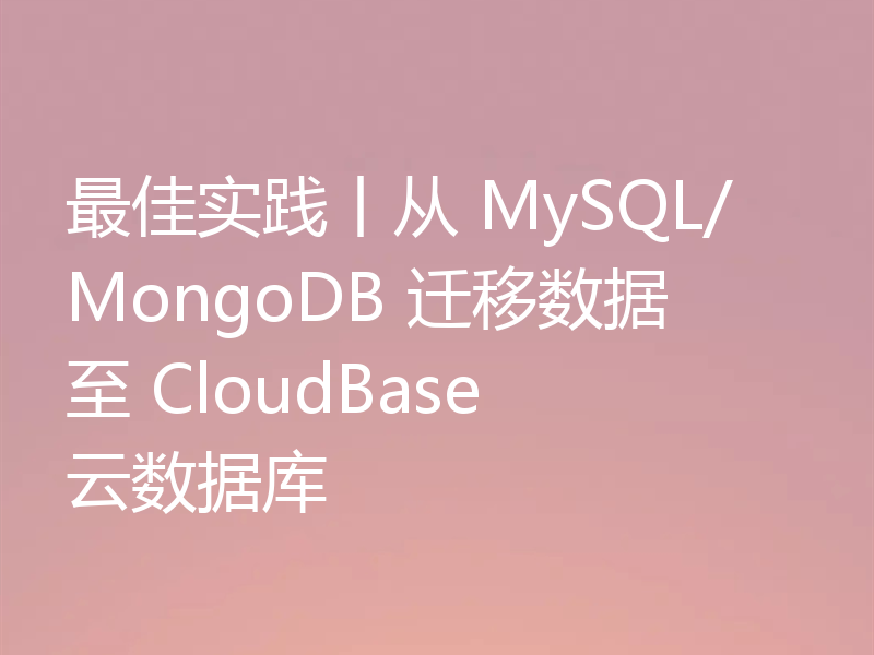 最佳实践丨从 MySQL/MongoDB 迁移数据至 CloudBase 云数据库