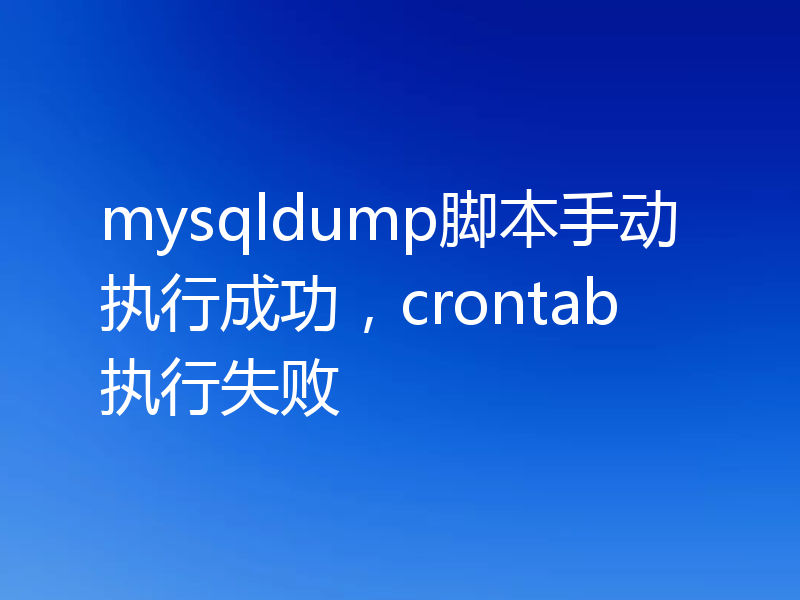 mysqldump脚本手动执行成功，crontab执行失败