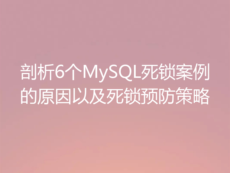 剖析6个MySQL死锁案例的原因以及死锁预防策略