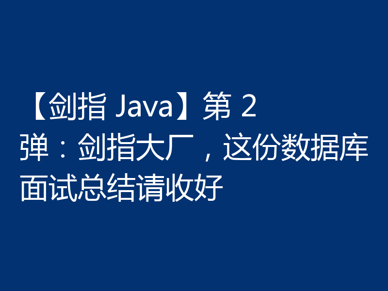 【剑指 Java】第 2 弹：剑指大厂，这份数据库面试总结请收好