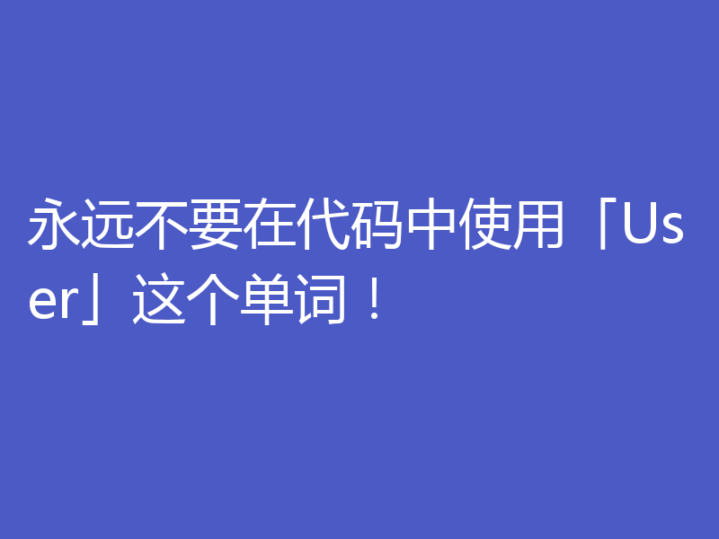 永远不要在代码中使用「User」这个单词！
