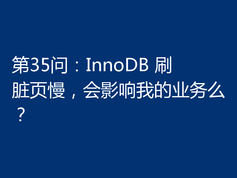 第35问：InnoDB 刷脏页慢，会影响我的业务么？