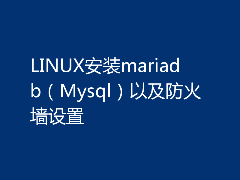 LINUX安装mariadb（Mysql）以及防火墙设置