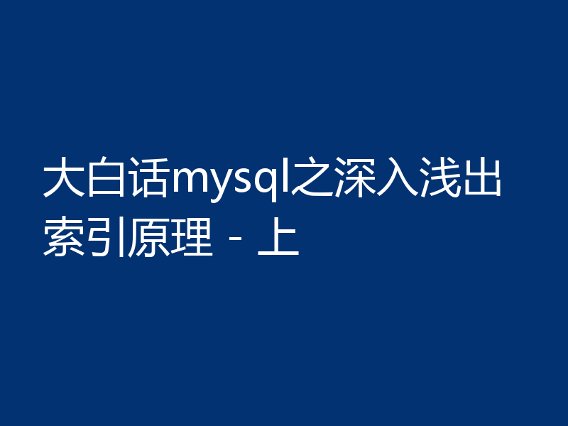 大白话mysql之深入浅出索引原理 - 上