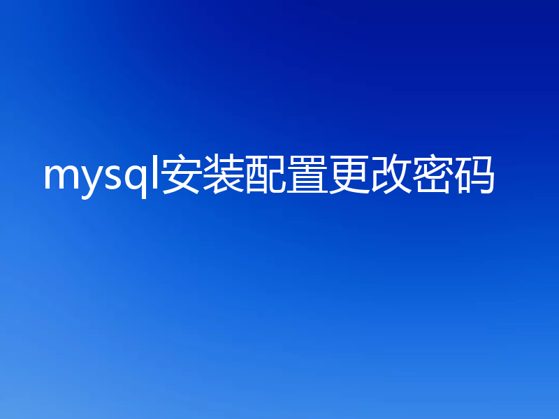 mysql安装配置更改密码