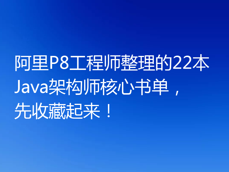 阿里P8工程师整理的22本Java架构师核心书单，先收藏起来！