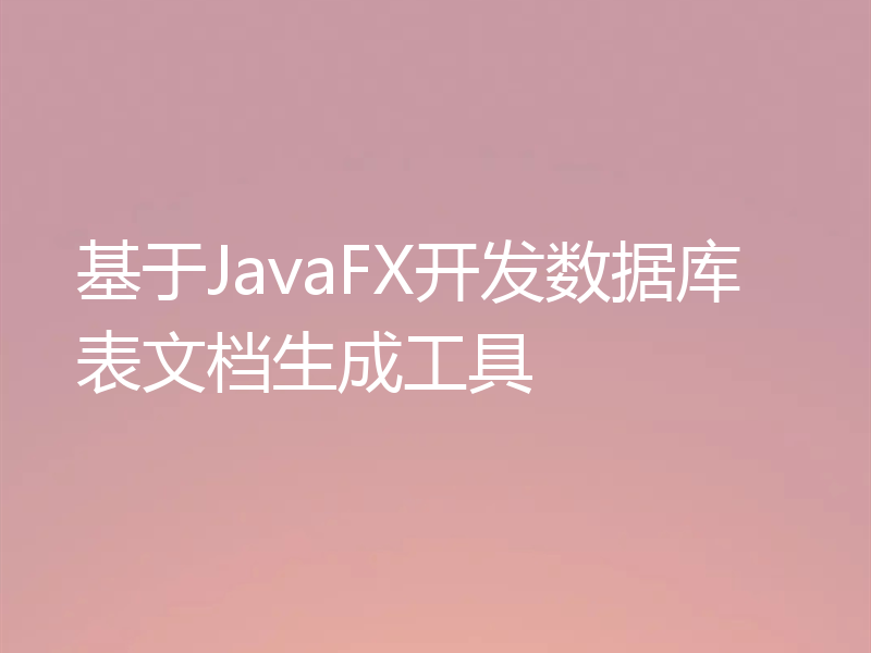 基于JavaFX开发数据库表文档生成工具