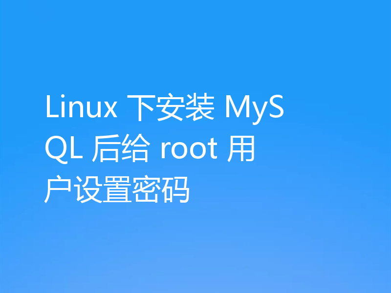 Linux 下安装 MySQL 后给 root 用户设置密码