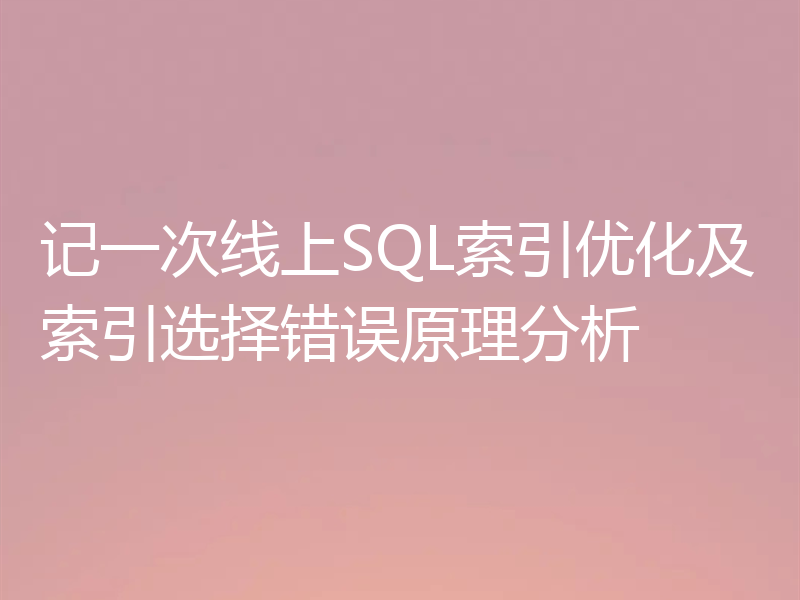 记一次线上SQL索引优化及索引选择错误原理分析