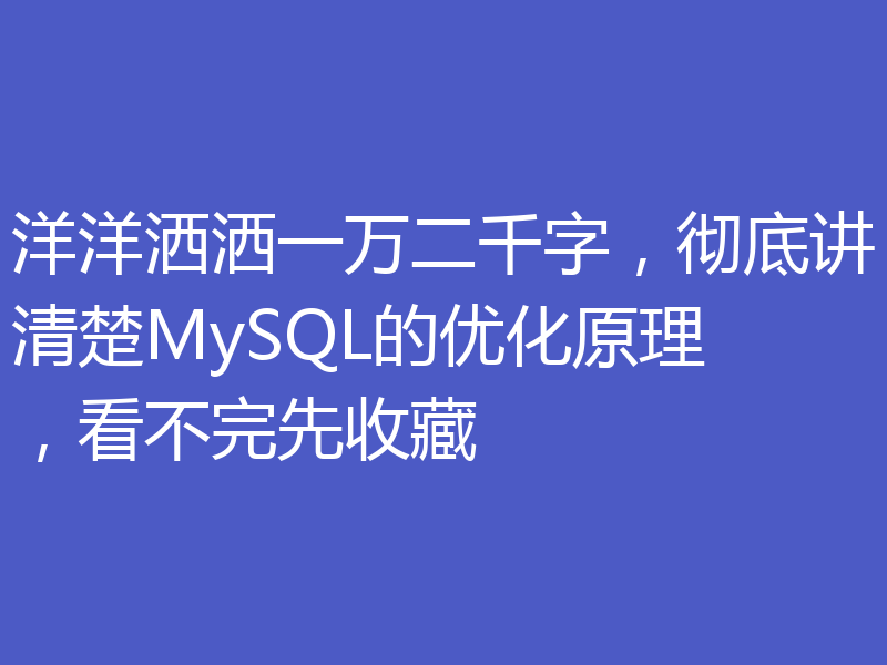 洋洋洒洒一万二千字，彻底讲清楚MySQL的优化原理，看不完先收藏
