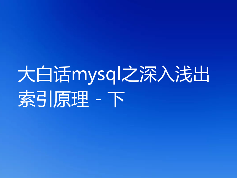 大白话mysql之深入浅出索引原理 - 下