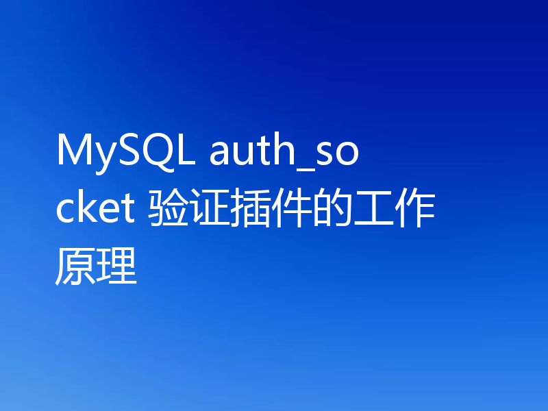 MySQL auth_socket 验证插件的工作原理
