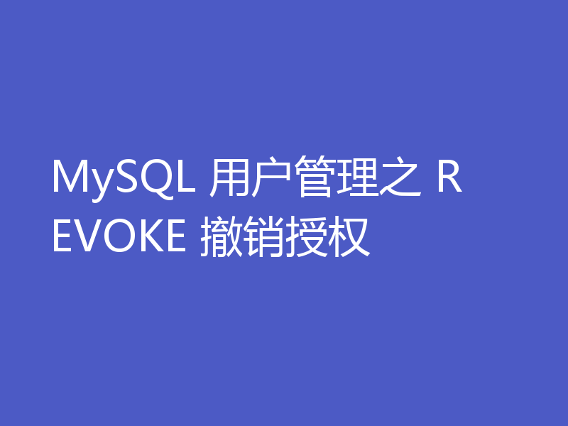 MySQL 用户管理之 REVOKE 撤销授权