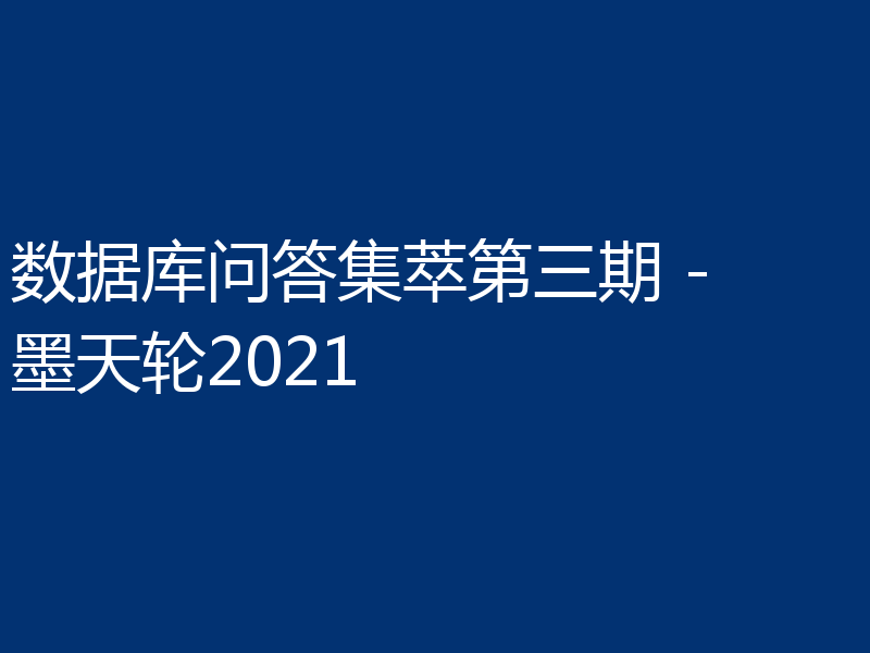 数据库问答集萃第三期 - 墨天轮2021