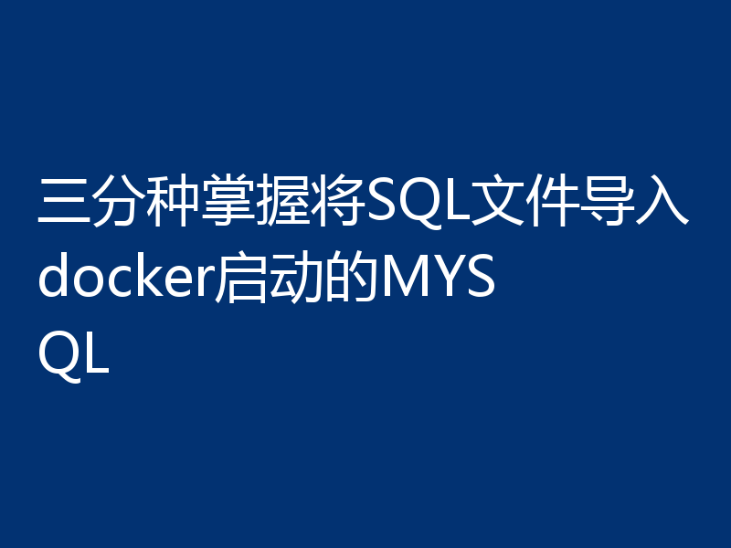 三分种掌握将SQL文件导入docker启动的MYSQL