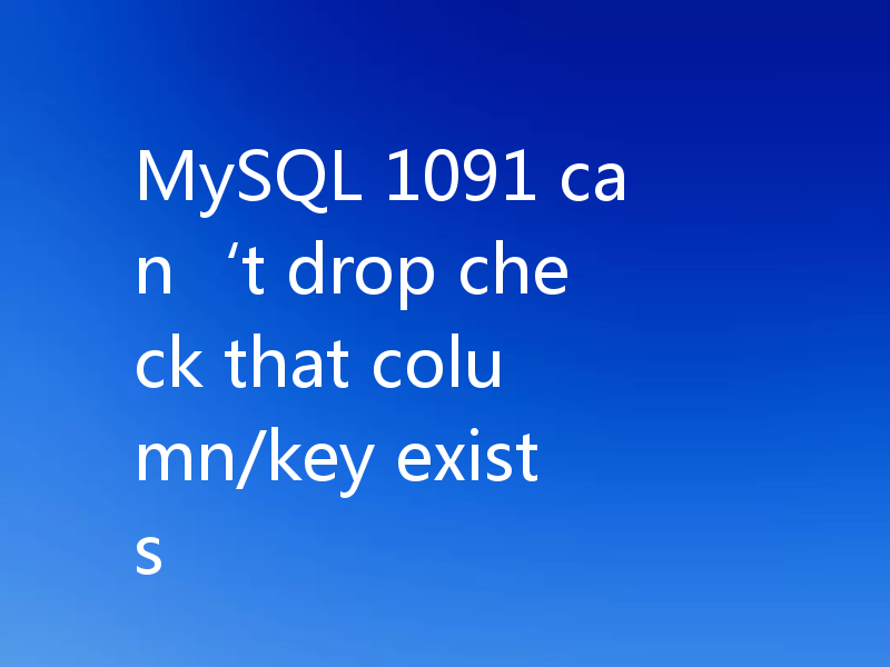 MySQL 1091 can‘t drop check that column/key exists