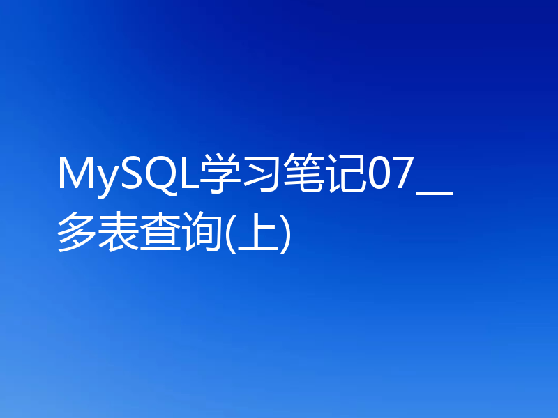 MySQL学习笔记07__多表查询(上)