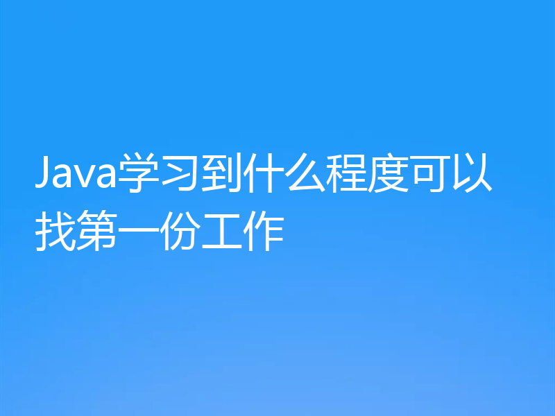 Java学习到什么程度可以找第一份工作