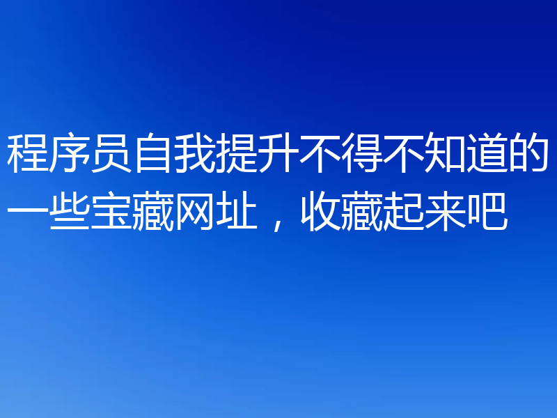 程序员自我提升不得不知道的一些宝藏网址，收藏起来吧