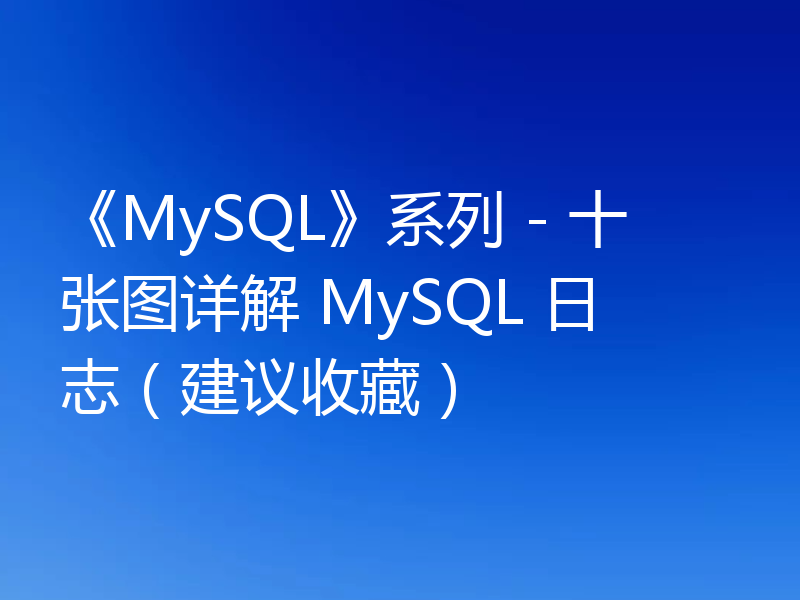 《MySQL》系列 - 十张图详解 MySQL 日志（建议收藏）